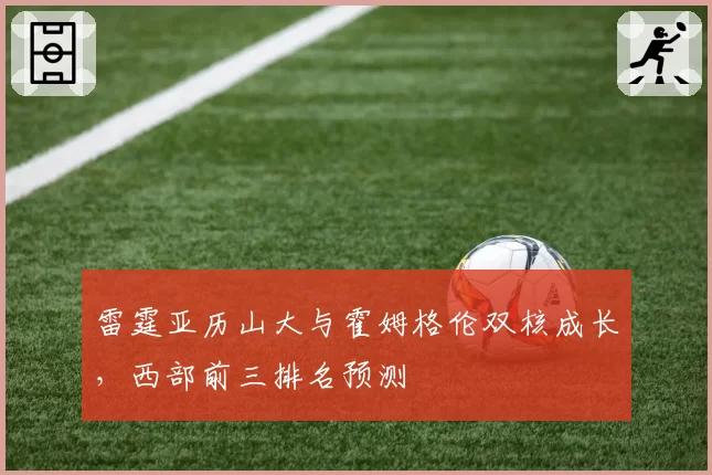 雷霆亚历山大与霍姆格伦双核成长,西部前三排名预测
