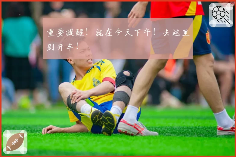 重要提醒!就在今天下午!去这里别开车!