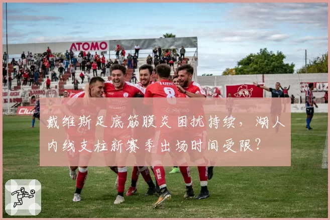 戴维斯足底筋膜炎困扰持续，湖人内线支柱新赛季出场时间受限？