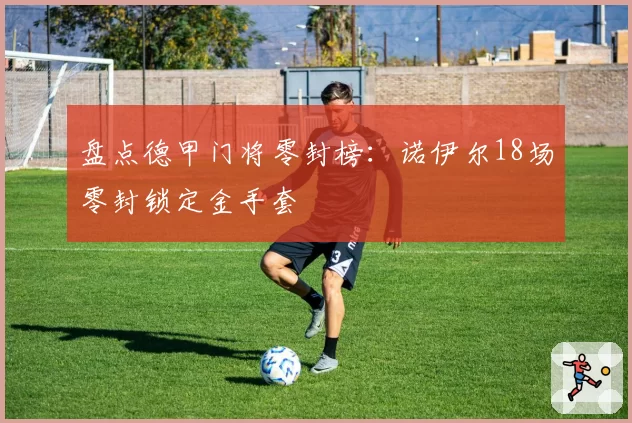 盘点德甲门将零封榜:诺伊尔18场零封锁定金手套