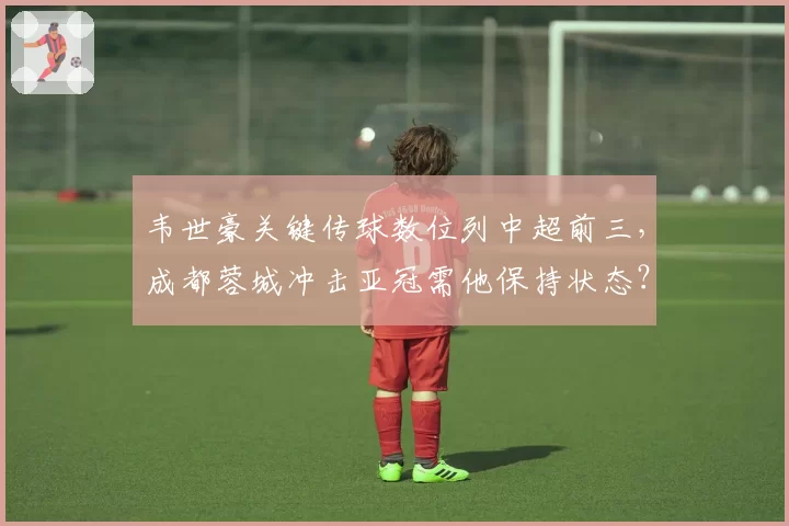 韦世豪关键传球数位列中超前三,成都蓉城冲击亚冠需他保持状态?