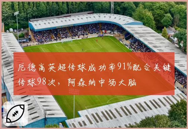厄德高英超传球成功率91%配合关键传球98次，阿森纳中场大脑