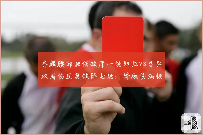 齐麟腰部扭伤缺席一场即归vs李弘权肩伤反复缺阵七场，锋线伤病恢复周期反差