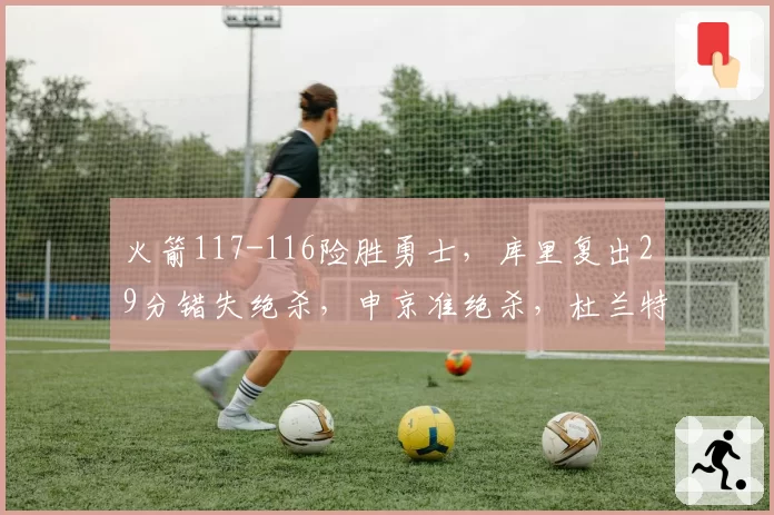 火箭117-116险胜勇士，库里复出29分错失绝杀，申京准绝杀，杜兰特31+8+8