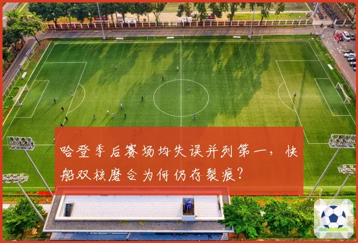 哈登季后赛场均失误并列第一,快船双核磨合为何仍存裂痕?