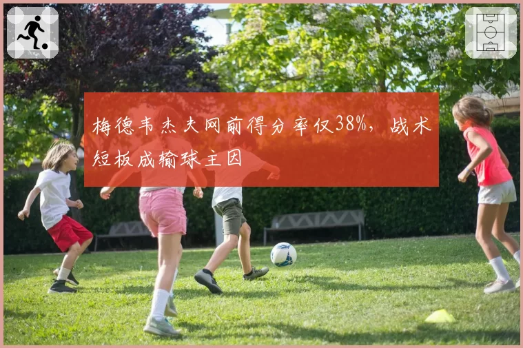 梅德韦杰夫网前得分率仅38%，战术短板成输球主因