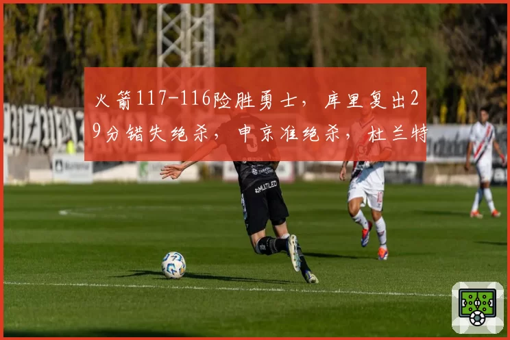 火箭117-116险胜勇士，库里复出29分错失绝杀，申京准绝杀，杜兰特31+8+8