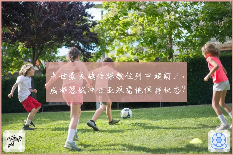 韦世豪关键传球数位列中超前三,成都蓉城冲击亚冠需他保持状态?