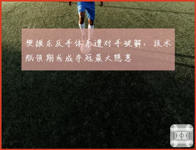 樊振东反手体系遭对手破解，技术瓶颈期或成夺冠最大隐患