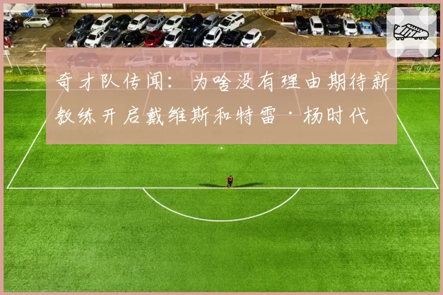 奇才队传闻：为啥没有理由期待新教练开启戴维斯和特雷·杨时代