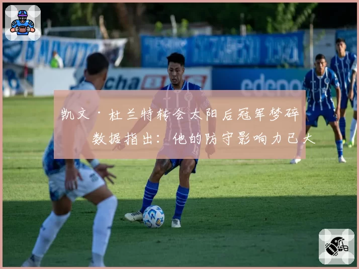凯文·杜兰特转会太阳后冠军梦碎？数据指出：他的防守影响力已大幅下滑