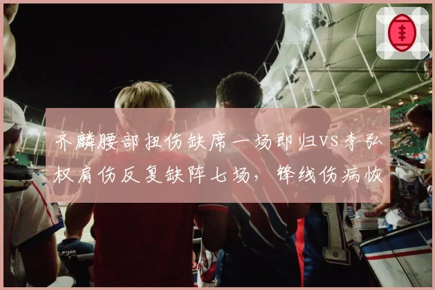 齐麟腰部扭伤缺席一场即归vs李弘权肩伤反复缺阵七场，锋线伤病恢复周期反差