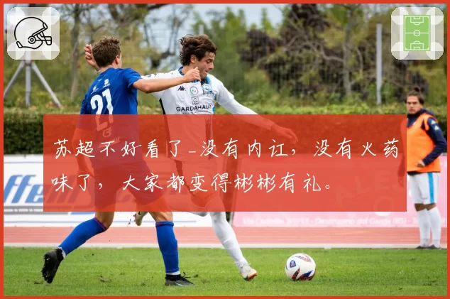 苏超不好看了_没有内讧，没有火药味了，大家都变得彬彬有礼。