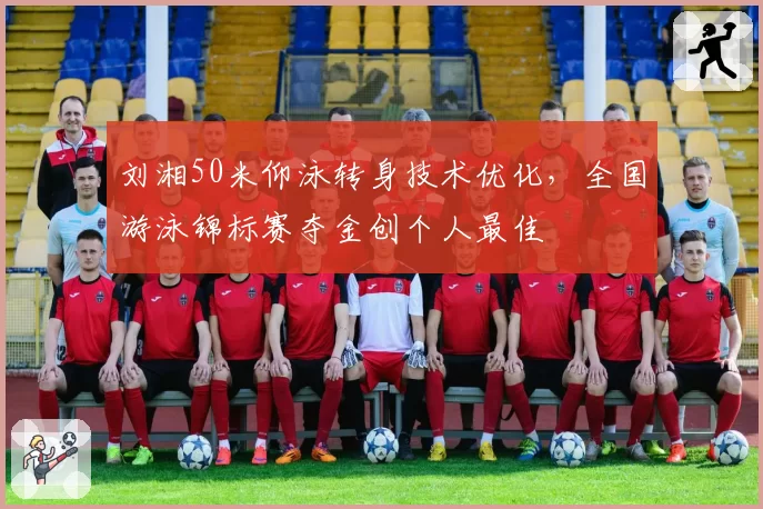 刘湘50米仰泳转身技术优化，全国游泳锦标赛夺金创个人最佳