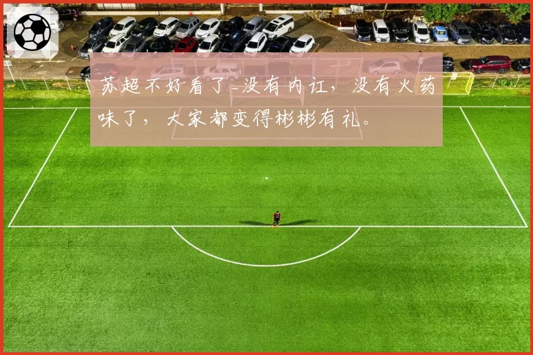 苏超不好看了_没有内讧，没有火药味了，大家都变得彬彬有礼。