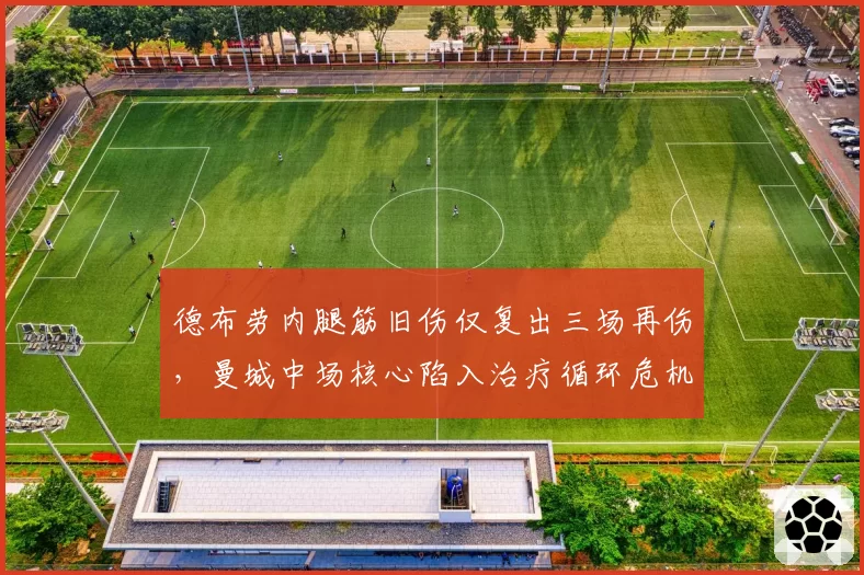 德布劳内腿筋旧伤仅复出三场再伤，曼城中场核心陷入治疗循环危机