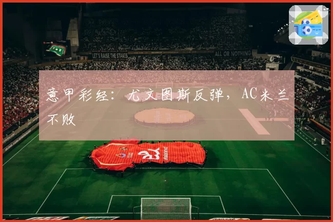 意甲彩经:尤文图斯反弹,AC米兰不败