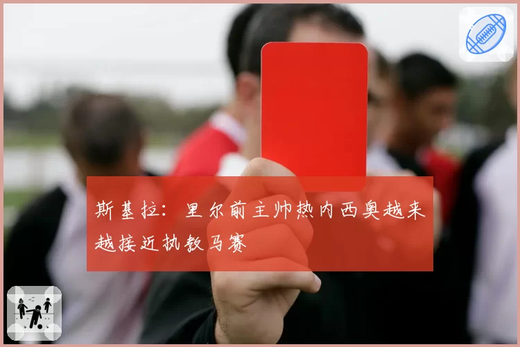 斯基拉：里尔前主帅热内西奥越来越接近执教马赛