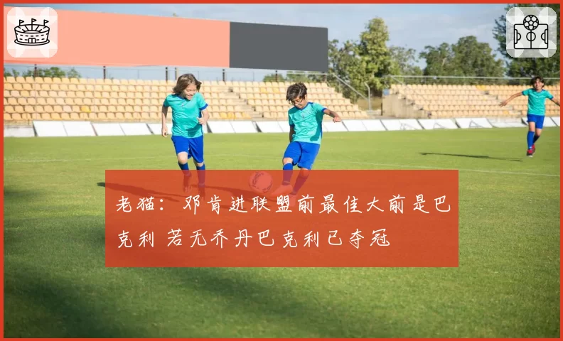 老猫：邓肯进联盟前最佳大前是巴克利 若无乔丹巴克利已夺冠