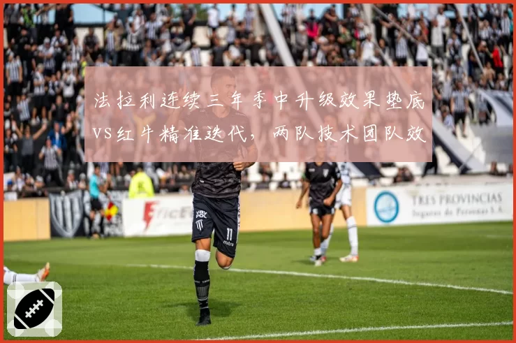 法拉利连续三年季中升级效果垫底vs红牛精准迭代,两队技术团队效率对比