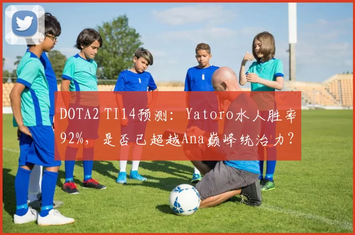 DOTA2 TI14预测：Yatoro水人胜率92%，是否已超越Ana巅峰统治力？