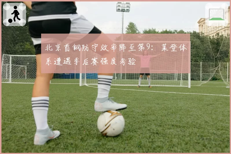 北京首钢防守效率降至第9：莱登体系遭遇季后赛强度考验
